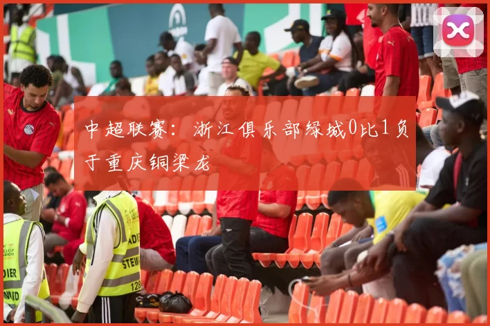 中超联赛：浙江俱乐部绿城0比1负于重庆铜梁龙