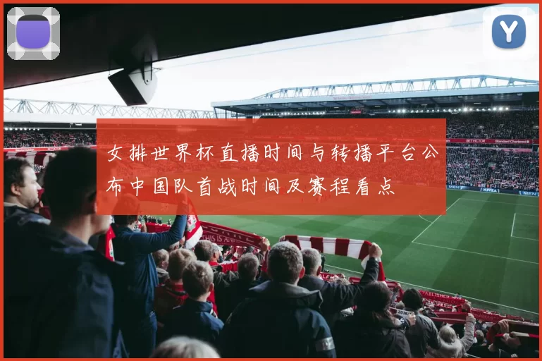 女排世界杯直播时间与转播平台公布中国队首战时间及赛程看点