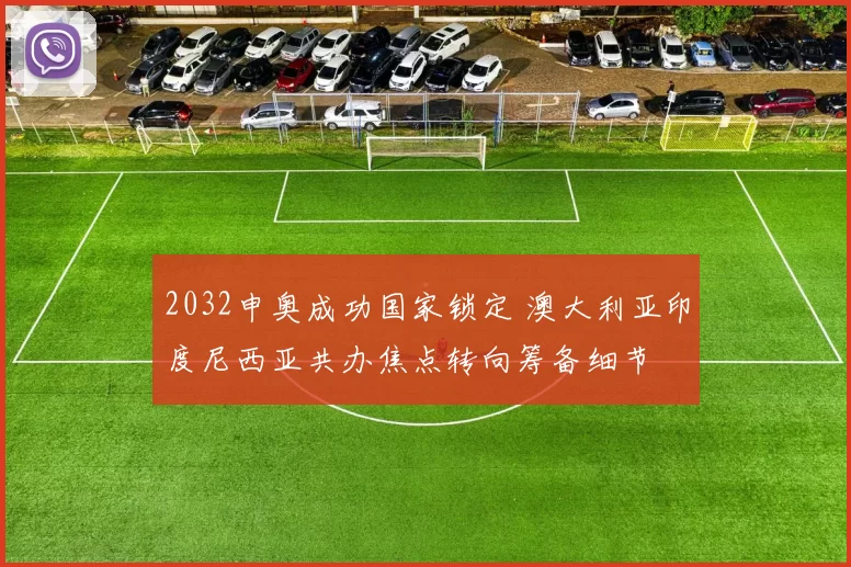 2032申奥成功国家锁定 澳大利亚印度尼西亚共办焦点转向筹备细节