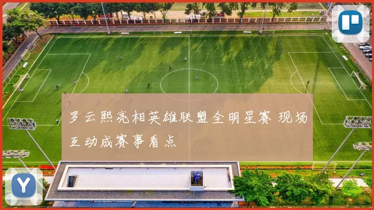 罗云熙亮相英雄联盟全明星赛 现场互动成赛事看点