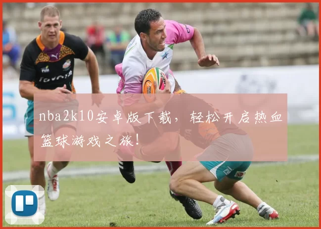 nba2k10安卓版下载，轻松开启热血篮球游戏之旅！