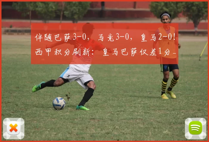 伴随巴萨3-0，马竞3-0，皇马2-0！西甲积分刷新：皇马巴萨仅差1分_皇家_姆巴佩_欧冠