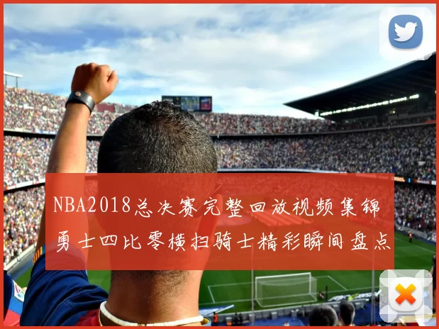 NBA2018总决赛完整回放视频集锦 勇士四比零横扫骑士精彩瞬间盘点