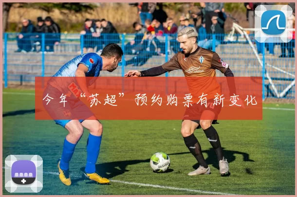 今年“苏超”预约购票有新变化