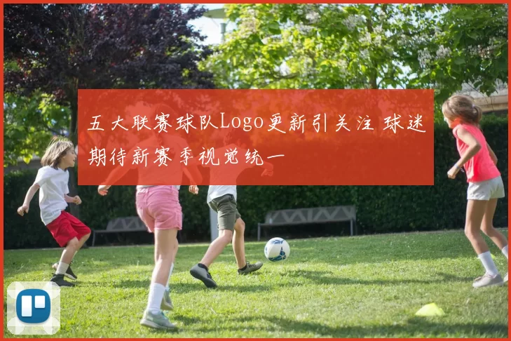 五大联赛球队Logo更新引关注 球迷期待新赛季视觉统一