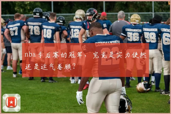 nba季后赛的冠军，究竟是实力使然还是运气眷顾？