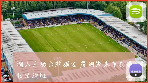 湖人主场击败掘金 詹姆斯末节发力锁定连胜