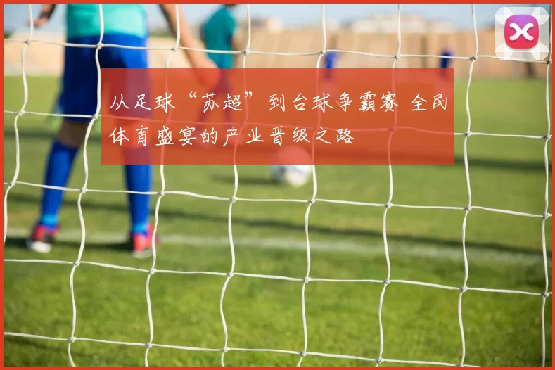 从足球“苏超”到台球争霸赛 全民体育盛宴的产业晋级之路