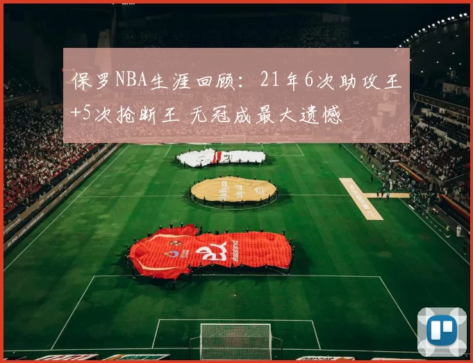 保罗NBA生涯回顾：21年6次助攻王+5次抢断王 无冠成最大遗憾