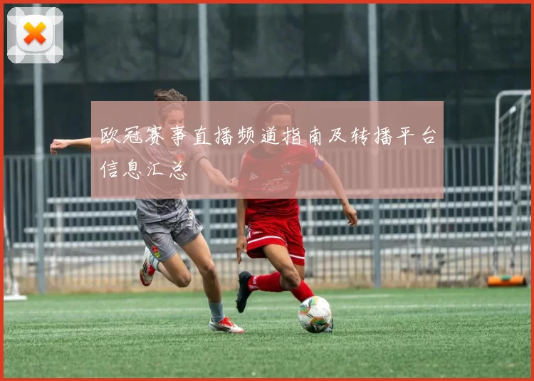 欧冠赛事直播频道指南及转播平台信息汇总