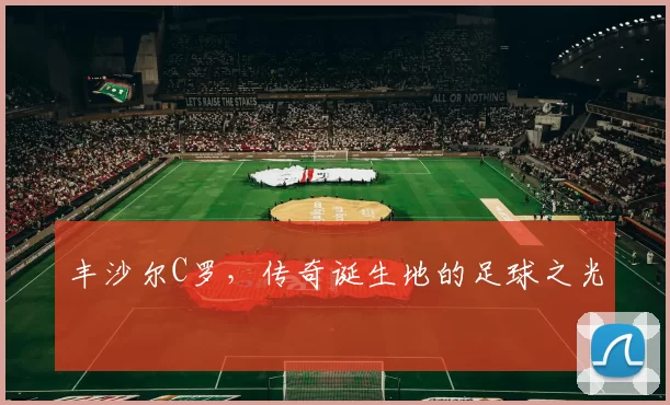 丰沙尔C罗，传奇诞生地的足球之光