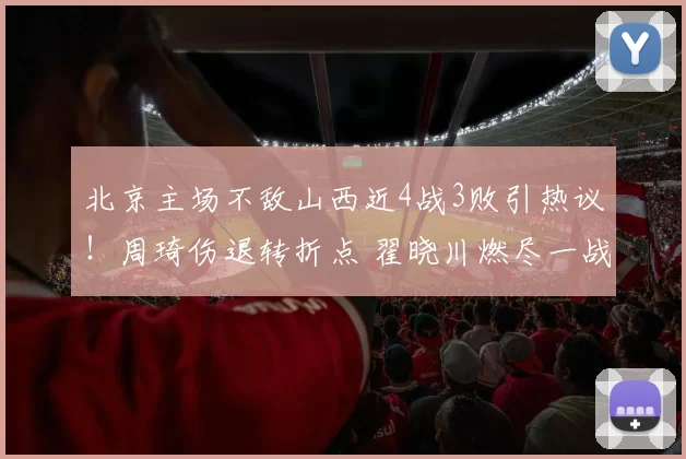 北京主场不敌山西近4战3败引热议！周琦伤退转折点 翟晓川燃尽一战