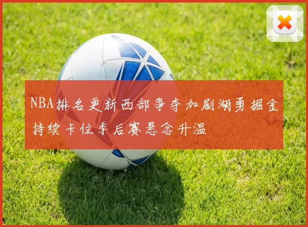 NBA排名更新西部争夺加剧湖勇掘金持续卡位季后赛悬念升温