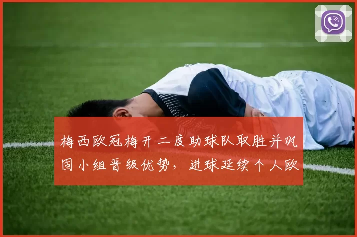 梅西欧冠梅开二度助球队取胜并巩固小组晋级优势，进球延续个人欧战状态