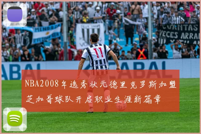 NBA2008年选秀状元德里克罗斯加盟芝加哥球队开启职业生涯新篇章