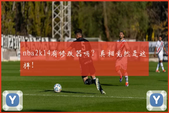 nba2k14有修改器吗?真相竟然是这样!