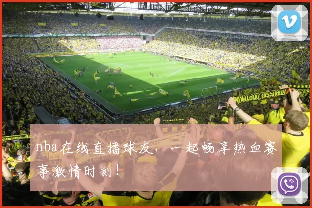 nba在线直播球友，一起畅享热血赛事激情时刻！