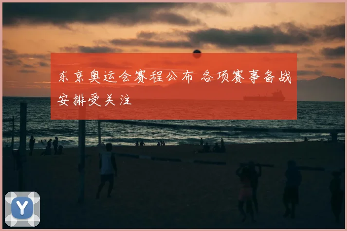 东京奥运会赛程公布 各项赛事备战安排受关注