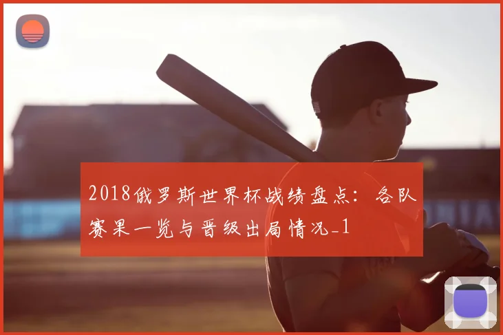 2018俄罗斯世界杯战绩盘点:各队赛果一览与晋级出局情况_1