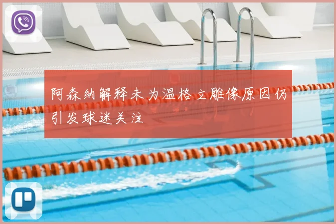阿森纳解释未为温格立雕像原因仍引发球迷关注