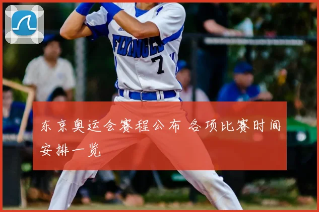 东京奥运会赛程公布 各项比赛时间安排一览
