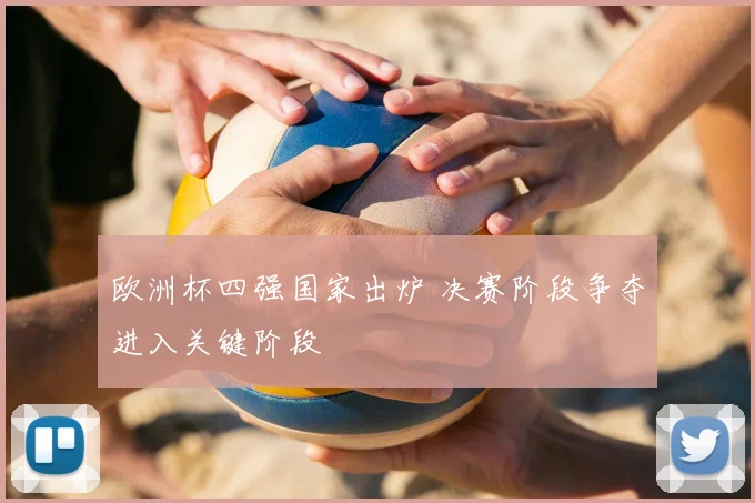 欧洲杯四强国家出炉 决赛阶段争夺进入关键阶段