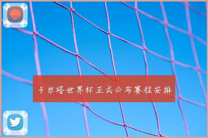 卡尔塔世界杯正式公布赛程安排