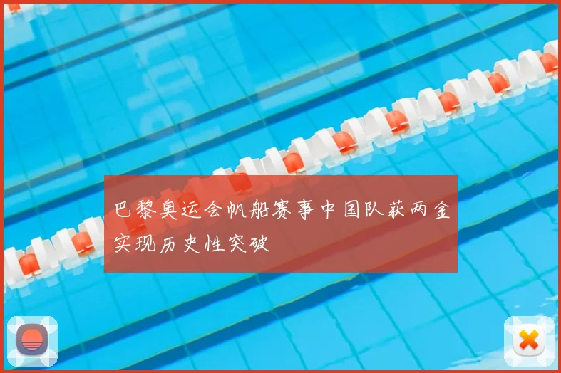 巴黎奥运会帆船赛事中国队获两金实现历史性突破